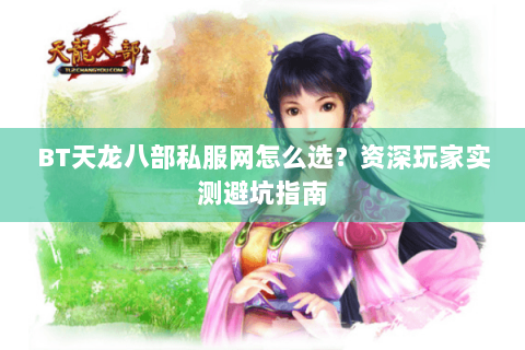 BT天龙八部私服网怎么选？资深玩家实测避坑指南
