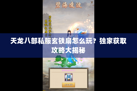 天龙八部私服玄铁扇怎么玩？独家获取攻略大揭秘