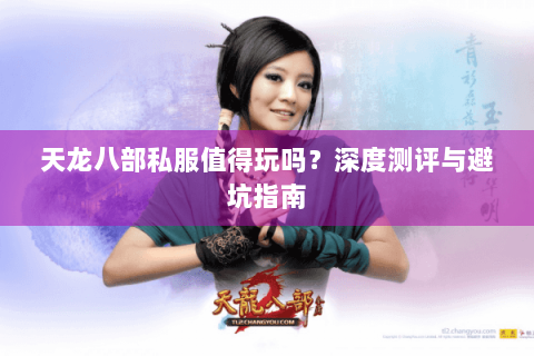 天龙八部私服值得玩吗?深度测评与避坑指南 天龙八部私服值得玩吗?深度测评与避坑指南