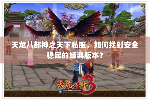 天龙八部神之天下私服，如何找到安全稳定的经典版本？