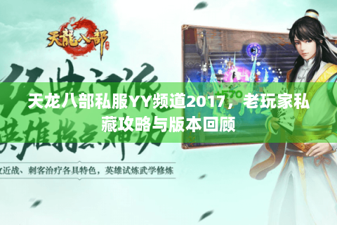 天龙八部私服YY频道2017，老玩家私藏攻略与版本回顾