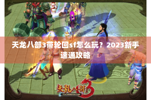天龙八部3带轮回sf怎么玩?2023新手速通攻略 天龙八部3带轮回sf怎么玩?2023新手速通攻略
