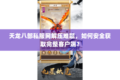 天龙八部私服网解压难题，如何安全获取完整客户端？