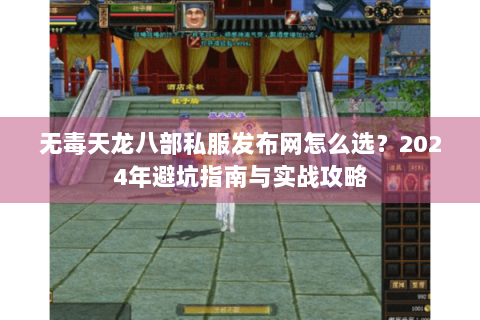 无毒天龙八部私服发布网怎么选？2024年避坑指南与实战攻略