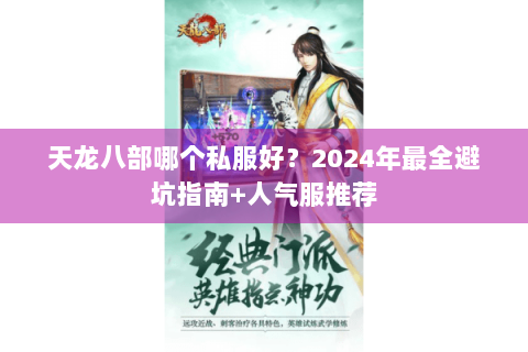 天龙八部哪个私服好?2024年最全避坑指南+人气服推荐 天龙八部哪个私服好?2024年最全避坑指南+人气服推荐