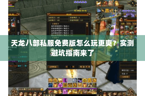 天龙八部私服免费版怎么玩更爽？实测避坑指南来了