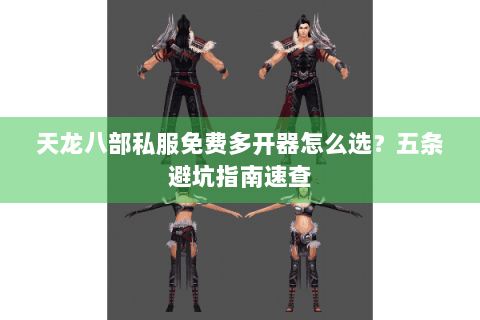 天龙八部私服免费多开器怎么选？五条避坑指南速查