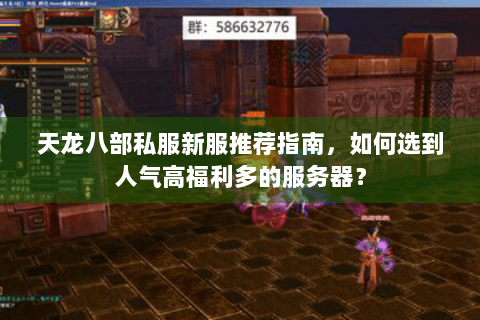 天龙八部私服新服推荐指南,如何选到人气高福利多的服务器? 天龙八部私服新服推荐指南,如何选到人气高福利多的服务器?