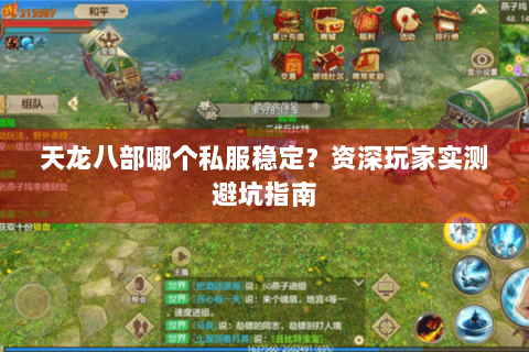 天龙八部哪个私服稳定?资深玩家实测避坑指南 天龙八部哪个私服稳定?资深玩家实测避坑指南