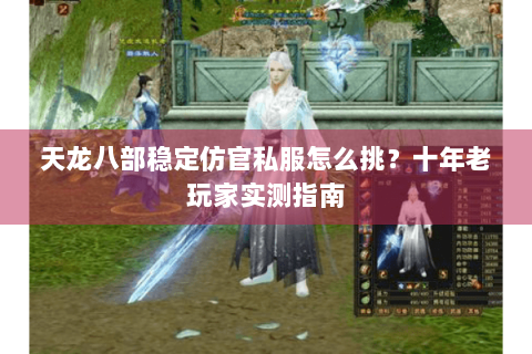 天龙八部稳定仿官私服怎么挑？十年老玩家实测指南