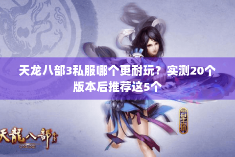 天龙八部3私服哪个更耐玩?实测20个版本后推荐这5个 天龙八部3私服哪个更耐玩?实测20个版本后推荐这5个