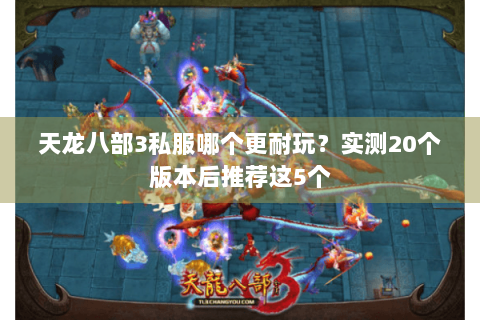 天龙八部3私服哪个更耐玩?实测20个版本后推荐这5个 天龙八部3私服哪个更耐玩?实测20个版本后推荐这5个