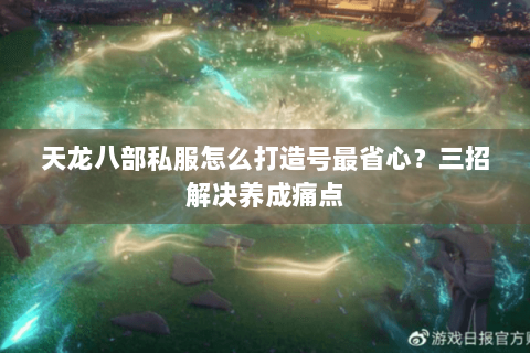 天龙八部私服怎么打造号最省心？三招解决养成痛点