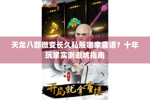 天龙八部微变长久私服哪家靠谱？十年玩家实测避坑指南