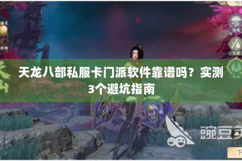天龙八部私服卡门派软件靠谱吗？实测3个避坑指南