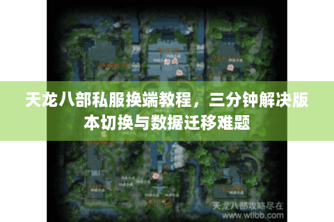 天龙八部私服换端教程，三分钟解决版本切换与数据迁移难题