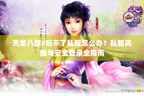 天龙八部3玩不了私服怎么办?私服风险与安全登录全指南 天龙八部3玩不了私服怎么办?私服风险与安全登录全指南