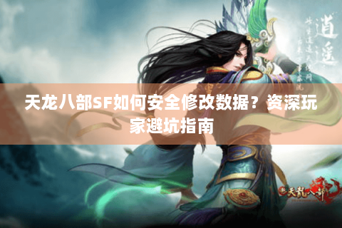 天龙八部SF如何安全修改数据?资深玩家避坑指南 天龙八部SF如何安全修改数据?资深玩家避坑指南