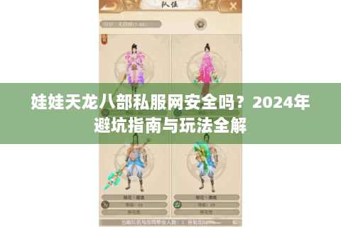娃娃天龙八部私服网安全吗?2024年避坑指南与玩法全解 娃娃天龙八部私服网安全吗?2024年避坑指南与玩法全解