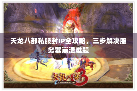 天龙八部私服封IP全攻略,三步解决服务器崩溃难题 天龙八部私服封IP全攻略,三步解决服务器崩溃难题