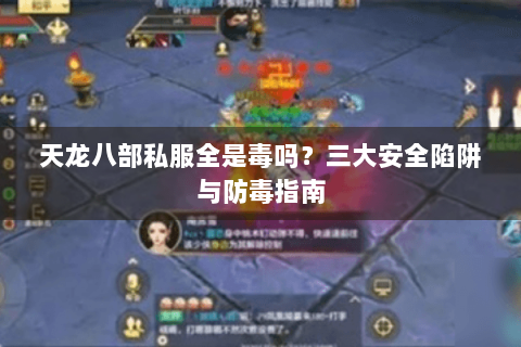 天龙八部私服全是毒吗？三大安全陷阱与防毒指南