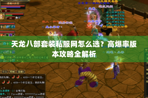 天龙八部套装私服网怎么选?高爆率版本攻略全解析 天龙八部套装私服网怎么选?高爆率版本攻略全解析