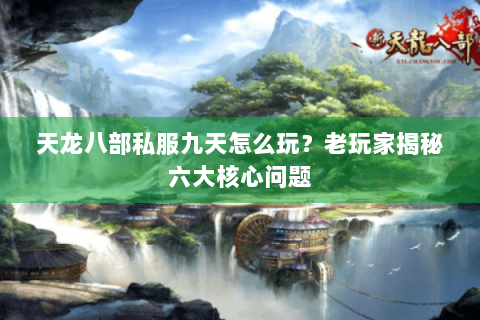 天龙八部私服九天怎么玩？老玩家揭秘六大核心问题