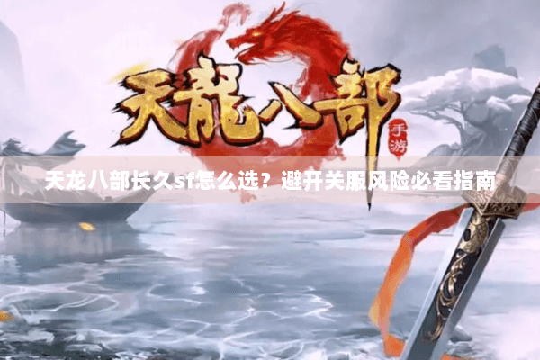 天龙八部长久sf怎么选？避开关服风险必看指南