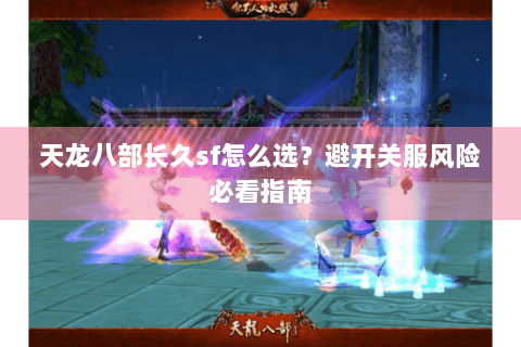 天龙八部长久sf怎么选？避开关服风险必看指南
