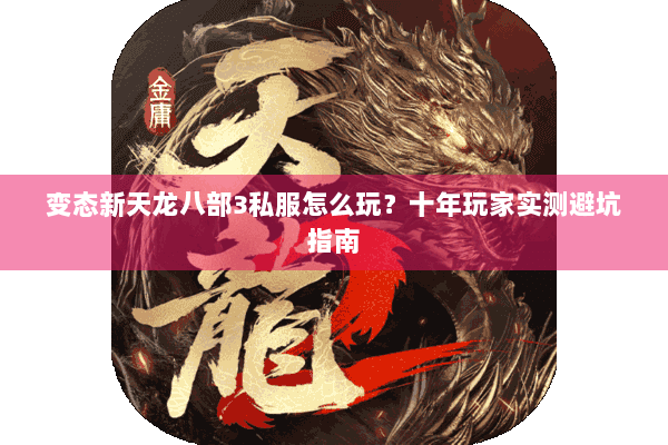 变态新天龙八部3私服怎么玩?十年玩家实测避坑指南 变态新天龙八部3私服怎么玩?十年玩家实测避坑指南