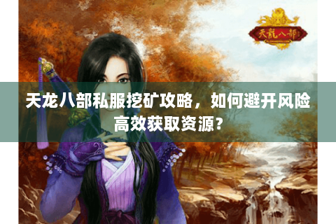 天龙八部私服挖矿攻略,如何避开风险高效获取资源? 天龙八部私服挖矿攻略,如何避开风险高效获取资源?