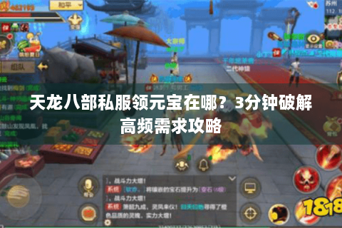 天龙八部私服领元宝在哪?3分钟破解高频需求攻略 天龙八部私服领元宝在哪?3分钟破解高频需求攻略