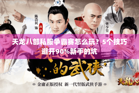 天龙八部私服争霸赛怎么玩？5个技巧避开90%新手的坑