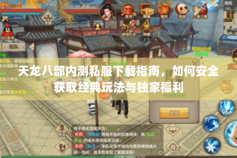 天龙八部内测私服下载指南，如何安全获取经典玩法与独家福利