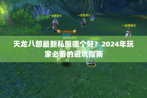 天龙八部最新私服哪个好?2024年玩家必看的避坑指南 天龙八部最新私服哪个好?2024年玩家必看的避坑指南