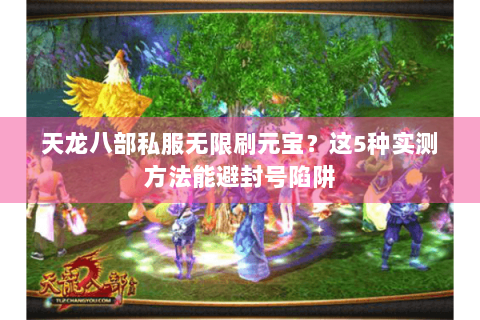 天龙八部私服无限刷元宝?这5种实测方法能避封号陷阱 天龙八部私服无限刷元宝?这5种实测方法能避封号陷阱