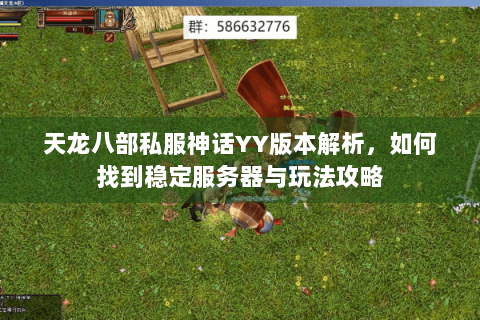 天龙八部私服神话YY版本解析,如何找到稳定服务器与玩法攻略 天龙八部私服神话YY版本解析,如何找到稳定服务器与玩法攻略