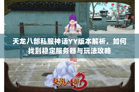 天龙八部私服神话YY版本解析,如何找到稳定服务器与玩法攻略 天龙八部私服神话YY版本解析,如何找到稳定服务器与玩法攻略