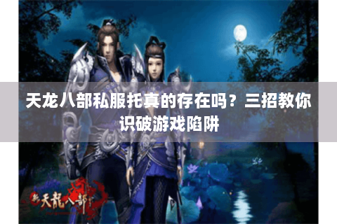 天龙八部私服托真的存在吗？三招教你识破游戏陷阱