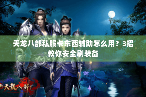 天龙八部私服卡东西辅助怎么用？3招教你安全刷装备