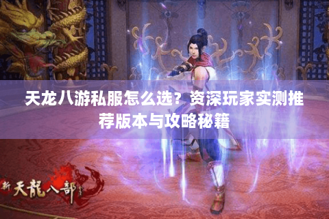 天龙八游私服怎么选?资深玩家实测推荐版本与攻略秘籍 天龙八游私服怎么选?资深玩家实测推荐版本与攻略秘籍