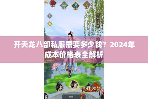 开天龙八部私服需要多少钱?2024年成本价格表全解析 开天龙八部私服需要多少钱?2024年成本价格表全解析