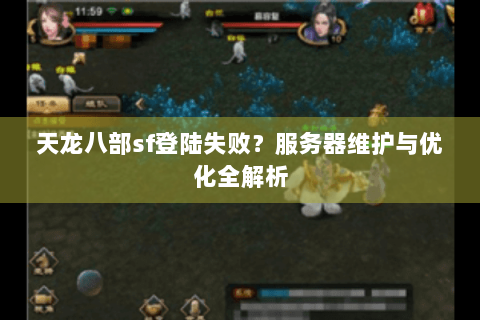 天龙八部sf登陆失败?服务器维护与优化全解析 天龙八部sf登陆失败?服务器维护与优化全解析