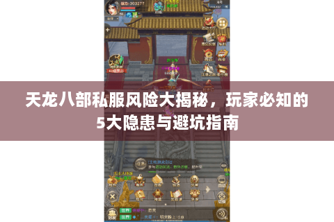 天龙八部私服风险大揭秘,玩家必知的5大隐患与避坑指南 天龙八部私服风险大揭秘,玩家必知的5大隐患与避坑指南