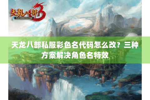 天龙八部私服彩色名代码怎么改?三种方案解决角色名特效 天龙八部私服彩色名代码怎么改?三种方案解决角色名特效