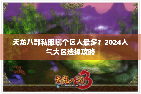 天龙八部私服哪个区人最多？2024人气大区选择攻略
