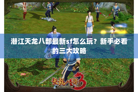 潜江天龙八部最新sf怎么玩？新手必看的三大攻略
