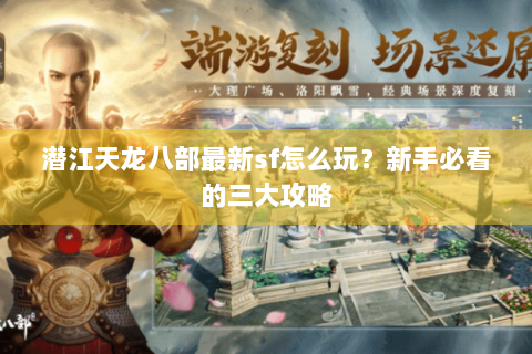 潜江天龙八部最新sf怎么玩？新手必看的三大攻略