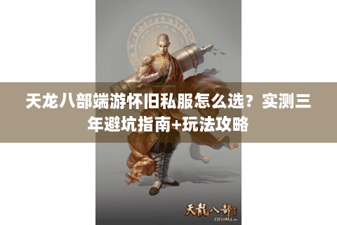 天龙八部端游怀旧私服怎么选？实测三年避坑指南+玩法攻略