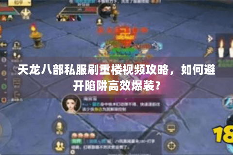 天龙八部私服刷重楼视频攻略,如何避开陷阱高效爆装? 天龙八部私服刷重楼视频攻略,如何避开陷阱高效爆装?